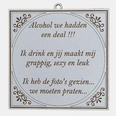 Tegelwijsheid: Alcohol - We hadden een deal! Alcohol spreuk: “Ik drink en jij maakt mij grappig, sexy en leuk. Ik heb de foto's gezien, we moeten praten.”