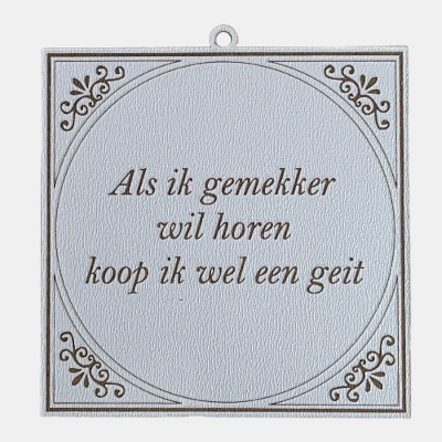 Als ik gemekker wil horen, koop ik wel een geit Tegeltje met de spreuk: "Als ik gemekker wil horen, koop ik wel een geit."