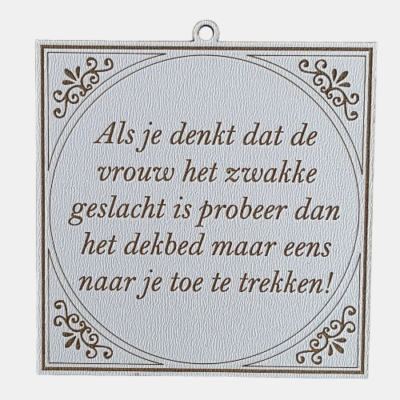 Het dekbed en het sterke geslacht Tegeltje met de spreuk: "Als je denkt dat de vrouw het zwakke geslacht is, probeer dan het dekbed maar eens naar je toe te trekken."