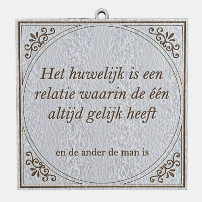 Het huwelijk: altijd gelijk, behalve voor de man Tegeltje met de spreuk: "Het huwelijk is een relatie waarin de een altijd gelijk heeft, en de ander de man is."