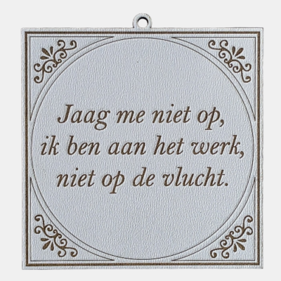 Jaag me niet op, ik ben aan het werk, niet op de vlucht Tegeltje met de spreuk: "Jaag me niet op ik ben aan het werk, niet op de vlucht