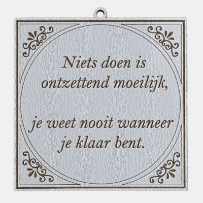 De kunst van niets doen Tegeltje met de spreuk: "Niets doen is ontzettend moeilijk, je weet nooit wanneer je klaar bent."