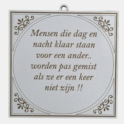 MDF Spreuktegeltje - Mensen die klaarstaan Vierkant wit MDF tegeltje met een gegraveerde bruine tekst over mensen die dag en nacht klaarstaan voor een ander en pas gemist worden als ze er niet zijn.