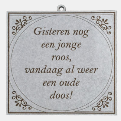 Grappig MDF Spreuktegeltje - Oude Doos Humor Vierkant wit MDF tegeltje met de humoristische tekst Gisteren nog een jonge roos vandaag al weer een oude doos voorzien van sierlijke hoekornamenten en een ophangoog.