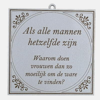 MDF Tekstbordje Als alle mannen hetzelfde zijn humor Vierkant wit MDF-tegeltje met bruine lasergravure en de tekst: Als alle mannen hetzelfde zijn Waarom doen vrouwen dan zo moeilijk om de ware te vinden?