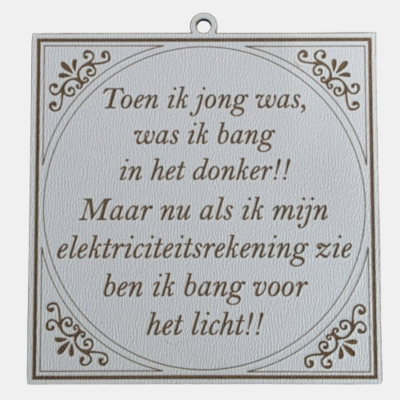 Toen ik jong was Vierkant wit MDF-tegeltje met bruine sierrand en de tekst Toen ik jong was, was ik bang in het donker!! Maar nu als ik mijn elektriciteitsrekening zie ben ik bang voor het licht!!