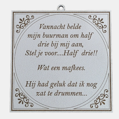 MDF Tekstbordje Buurman en Drummen Humor Vierkant wit MDF-tegeltje met bruine tekst over een buurman die om half drie aanbelt terwijl de bewoner nog zit te drummen.