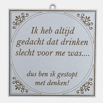 MDF Tekstbordje Drinken slecht voor me humor spreuk Vierkant wit MDF-tegeltje met bruine lasergegraveerde tekst: Ik heb altijd al gedacht dat drinken slecht voor me was.... dus ben ik gestopt met denken!.